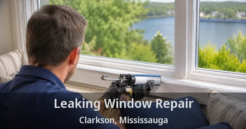 Leaking Window Repair Clarkson, Mississauga - ON